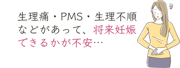 生理痛・PMS・生理不順などがあって、将来妊娠できるかが不安…