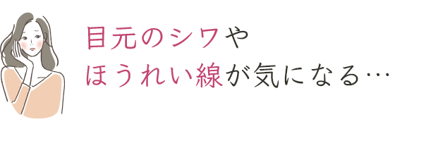 目元のシワやほうれい線が気になる…