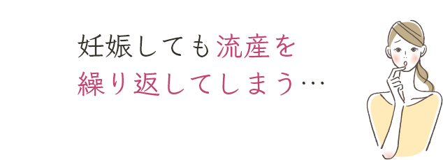 妊娠しても流産を繰り返してしまう…