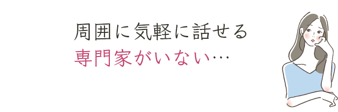 周囲に気軽に話せる専門家がいない…