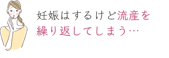 妊娠はするけど流産を繰り返してしまう…